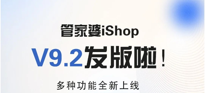 管家婆iShopV9.2新版發(fā)布12大功能全新上線